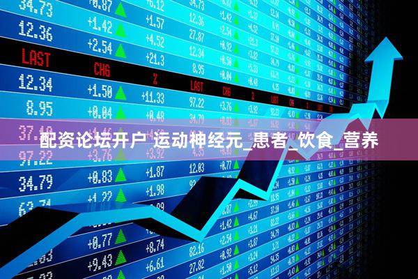 配资论坛开户 运动神经元_患者_饮食_营养