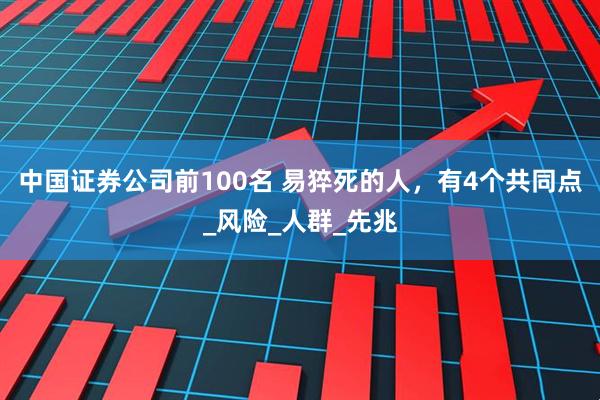 中国证券公司前100名 易猝死的人，有4个共同点_风险_人群_先兆