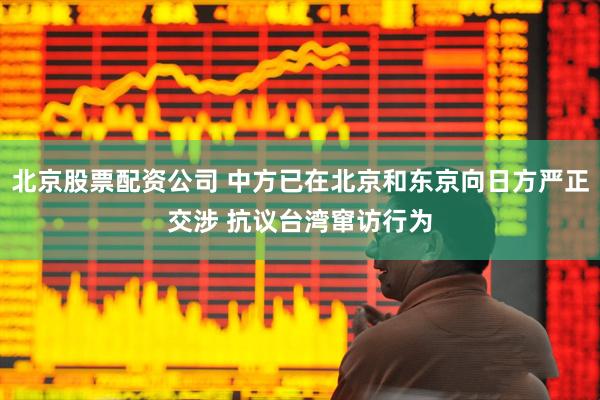 北京股票配资公司 中方已在北京和东京向日方严正交涉 抗议台湾窜访行为