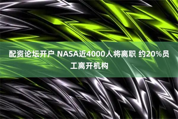 配资论坛开户 NASA近4000人将离职 约20%员工离开机构