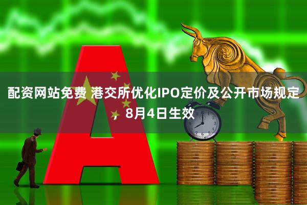 配资网站免费 港交所优化IPO定价及公开市场规定，8月4日生效