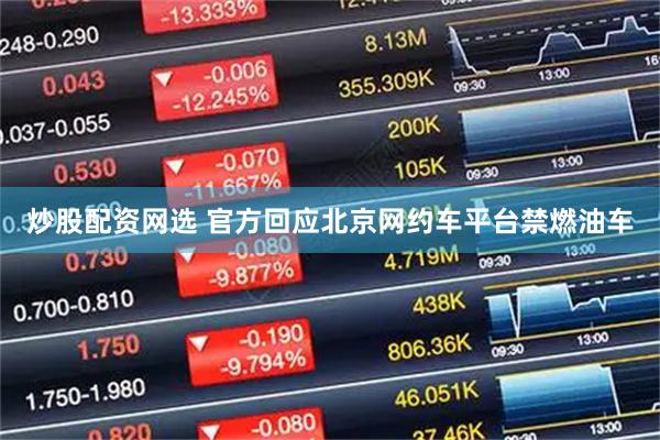 炒股配资网选 官方回应北京网约车平台禁燃油车