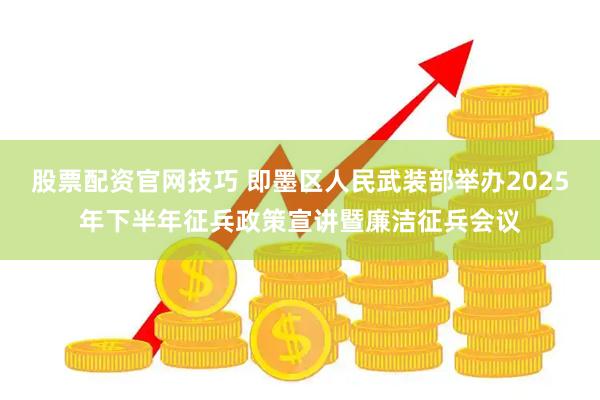 股票配资官网技巧 即墨区人民武装部举办2025年下半年征兵政策宣讲暨廉洁征兵会议