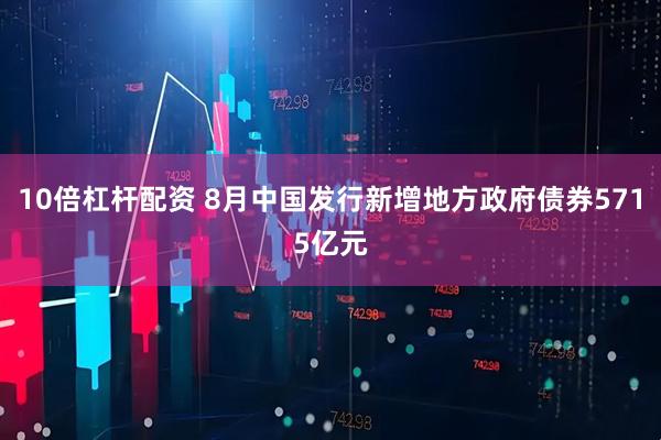 10倍杠杆配资 8月中国发行新增地方政府债券5715亿元