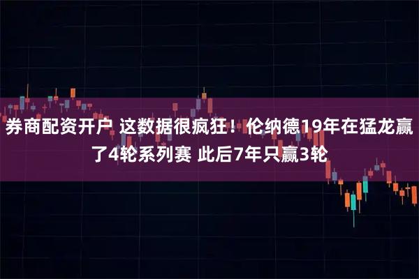 券商配资开户 这数据很疯狂！伦纳德19年在猛龙赢了4轮系列赛 此后7年只赢3轮