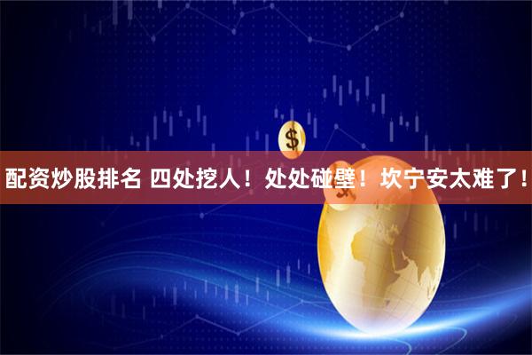 配资炒股排名 四处挖人！处处碰壁！坎宁安太难了！